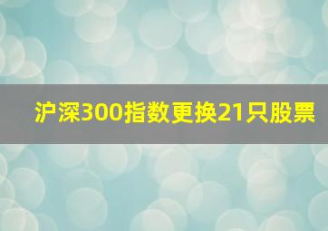 沪深300指数更换21只股票