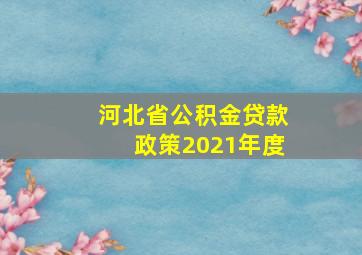 河北省公积金贷款政策2021年度