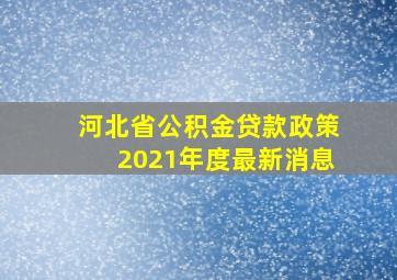 河北省公积金贷款政策2021年度最新消息