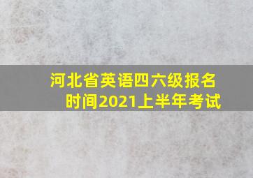 河北省英语四六级报名时间2021上半年考试