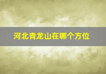 河北青龙山在哪个方位