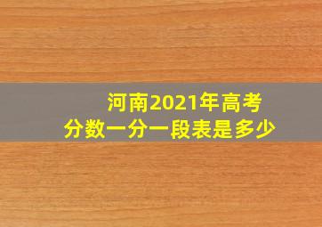 河南2021年高考分数一分一段表是多少