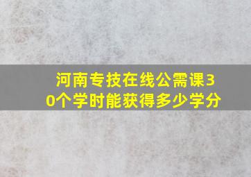 河南专技在线公需课30个学时能获得多少学分