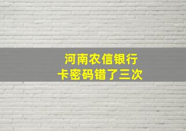 河南农信银行卡密码错了三次