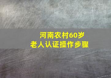 河南农村60岁老人认证操作步骤