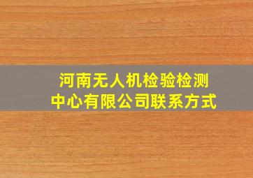 河南无人机检验检测中心有限公司联系方式