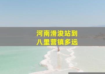 河南滑浚站到八里营镇多远