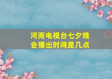 河南电视台七夕晚会播出时间是几点