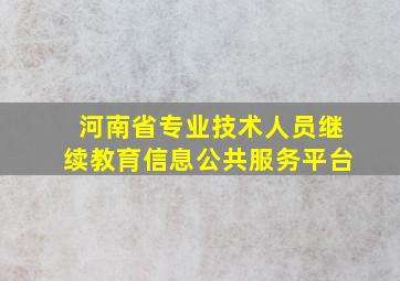 河南省专业技术人员继续教育信息公共服务平台