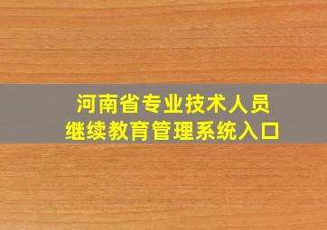 河南省专业技术人员继续教育管理系统入口