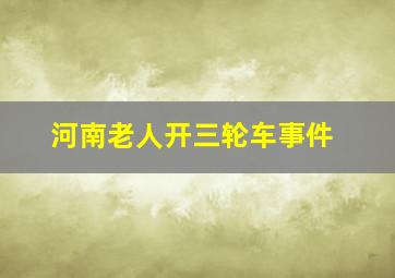 河南老人开三轮车事件