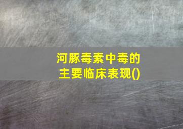 河豚毒素中毒的主要临床表现()