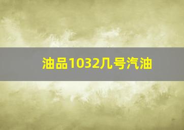 油品1032几号汽油