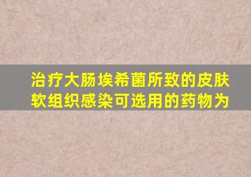 治疗大肠埃希菌所致的皮肤软组织感染可选用的药物为