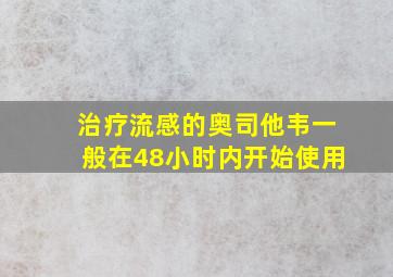 治疗流感的奥司他韦一般在48小时内开始使用