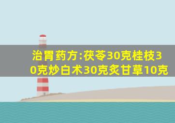 治胃药方:茯苓30克桂枝30克炒白术30克炙甘草10克