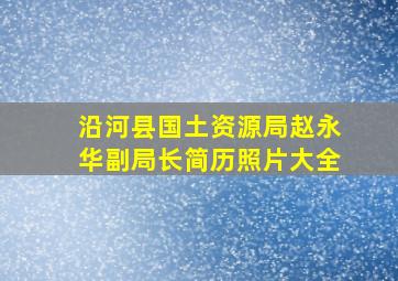 沿河县国土资源局赵永华副局长简历照片大全