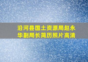 沿河县国土资源局赵永华副局长简历照片高清