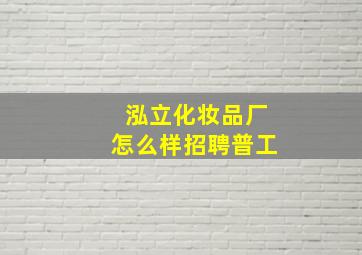 泓立化妆品厂怎么样招聘普工