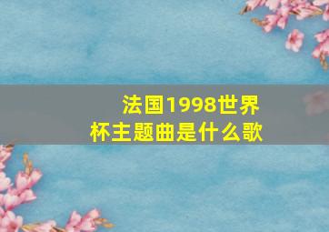 法国1998世界杯主题曲是什么歌