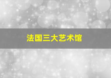 法国三大艺术馆