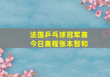 法国乒乓球冠军赛今日赛程张本智和