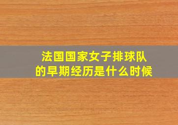 法国国家女子排球队的早期经历是什么时候