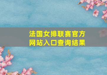 法国女排联赛官方网站入口查询结果