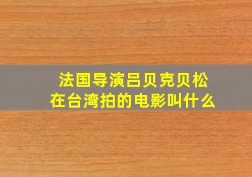 法国导演吕贝克贝松在台湾拍的电影叫什么