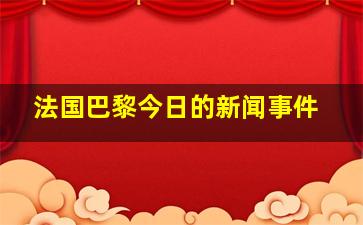 法国巴黎今日的新闻事件