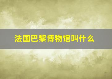 法国巴黎博物馆叫什么