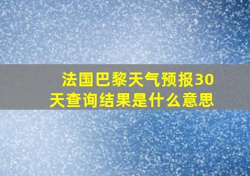 法国巴黎天气预报30天查询结果是什么意思