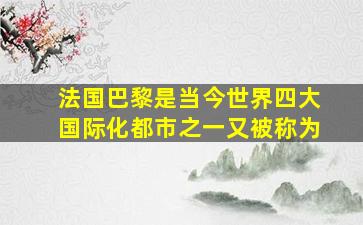 法国巴黎是当今世界四大国际化都市之一又被称为