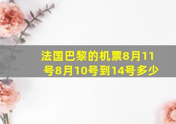 法国巴黎的机票8月11号8月10号到14号多少