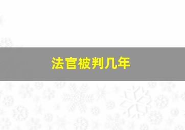 法官被判几年