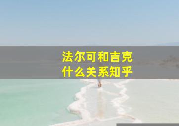 法尔可和吉克什么关系知乎