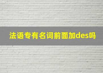 法语专有名词前面加des吗