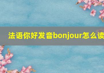 法语你好发音bonjour怎么读