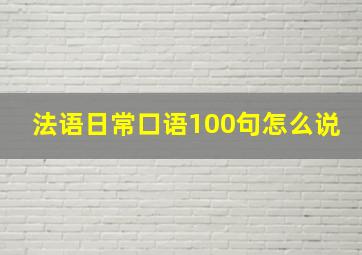 法语日常口语100句怎么说