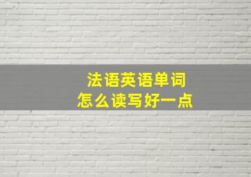 法语英语单词怎么读写好一点