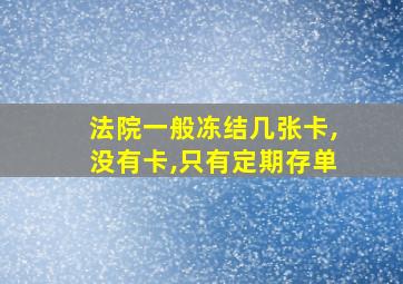 法院一般冻结几张卡,没有卡,只有定期存单