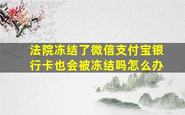 法院冻结了微信支付宝银行卡也会被冻结吗怎么办