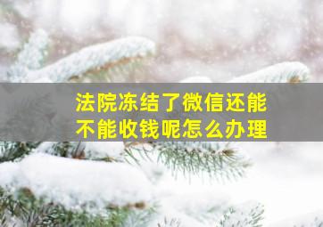 法院冻结了微信还能不能收钱呢怎么办理