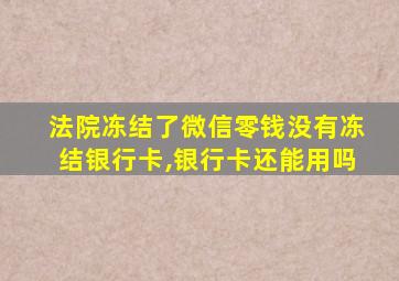 法院冻结了微信零钱没有冻结银行卡,银行卡还能用吗