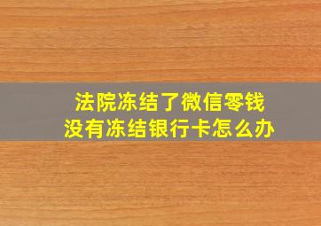 法院冻结了微信零钱没有冻结银行卡怎么办