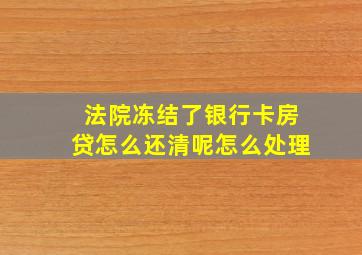 法院冻结了银行卡房贷怎么还清呢怎么处理