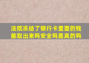 法院冻结了银行卡里面的钱能取出来吗安全吗是真的吗