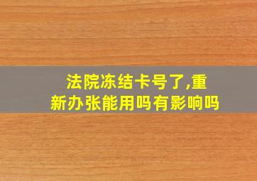 法院冻结卡号了,重新办张能用吗有影响吗