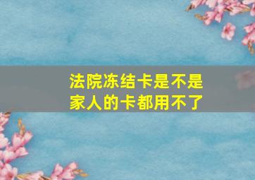 法院冻结卡是不是家人的卡都用不了