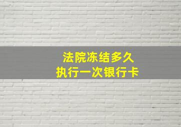 法院冻结多久执行一次银行卡